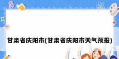甘肃省庆阳市(甘肃省庆阳市天气预报)