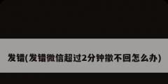 发错(发错微信超过2分钟撤不回怎么办)