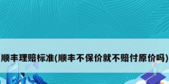 顺丰理赔标准(顺丰不保价就不赔付原价吗)