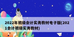 2022年初级会计实务教材电子版(2021会计初级实务教材)
