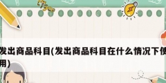 发出商品科目(发出商品科目在什么情况下使用)