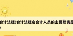 会计法规(会计法规定会计人员的主要职责是)