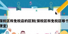 保税区和免税店的区别(保税区和免税区哪个便宜)