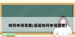 如何申领发票(诺诺如何申领发票)