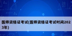 医师资格证考试(医师资格证考试时间2023年)