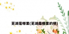 芜湖是哪里(芜湖是哪里的梗)